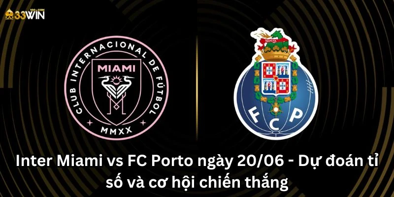 Inter Miami vs FC Porto ngày 20/06 - Dự đoán tỉ số và cơ hội chiến thắng